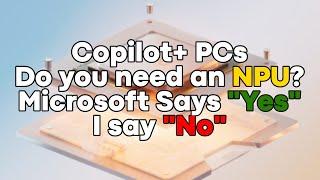 Copilot+ PCs - Do you need an NPU? Microsoft Says "Yes", I Say "No"