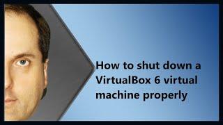 How to shut down a VirtualBox 6 virtual machine properly