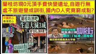 中國民心香港民心 20240715 蘭桂坊現0元頂手費快變遺址,自遊行無處不旅遊變成訓街,國內D人究竟窮成點?(Patreon)