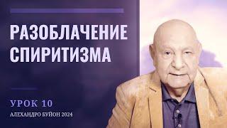 "Разоблачение спиритизма" Урок 10 Субботняя школа с Алехандро Буйоном