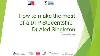 How to make the most of a DTP Studentship - Dr Aled Singleton