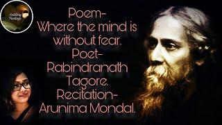 Poem- Where the mind is without fear. Poet- Rabindranath Tagore. Recitation- Arunima Mondal.