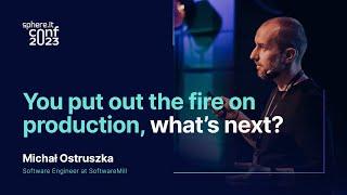 You put out the fire on production, what’s next? Michał Ostruszka | Sphere.it conf 2023
