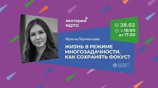 Ирина Германова «Жизнь в режиме многозадачности. Как сохранять фокус?». Проект «Лекторий ИДПО»