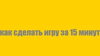 как сделать игру за 15 минут