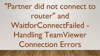 "Partner did not connect to router" and WaitforConnectFailed - Handling TeamViewer Connection Errors