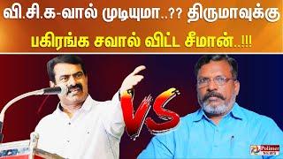 வி.சி.க-வால் முடியுமா..?? திருமாவுக்கு பகிரங்க சவால் விட்ட சீமான்..!!!