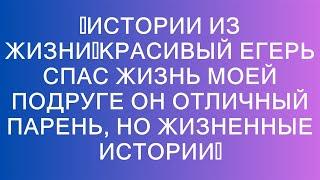 Истории из жизниКрасивый егерь спас жизнь моей подруге Он отличный парень, но Жизненные истори