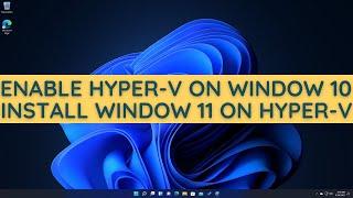 How To Enable Hyper-V And Install Windows 11 On Windows 10