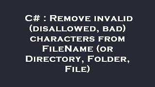 C# : Remove invalid (disallowed, bad) characters from FileName (or Directory, Folder, File)