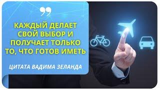 «Каждый делает свой выбор и получает только то, что готов иметь» (Вадим Зеланд)