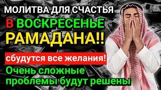 МОЛИТВА ДЛЯ СЧАСТЬЯ В ВОСКРЕСЕНЬЕ РАМАДАНА! ВСЕ ЖЕЛАНИЯ СБУДУТСЯ, ТРУДНЫЕ ПРОБЛЕМЫ БУДУТ РЕШЕНЫ!