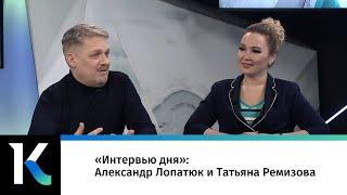 «Интервью дня»: Александр Лопатюк и Татьяна Ремизова