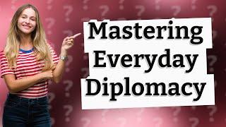 How Can I Master Everyday Diplomacy in My Daily Life?