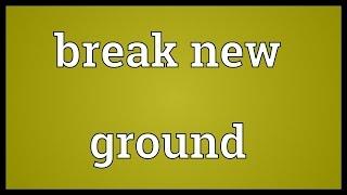 Break new ground Meaning