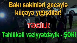 Bakı sakinləri gecəylə küçəyə yığışdılar -  Təhlükəli vəziyyətdəyik