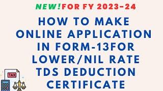 HOW TO FILE ONLINE APPLICATION IN FORM -13 FOR LOWER/NIL RATE TDS DEDUCTION CERTI FOR FY 2023-24