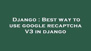 Django : Best way to use google recaptcha V3 in django