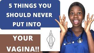 5 THINGS YOU SHOULDN’T PUT INTO YOUR VAGINA!!!