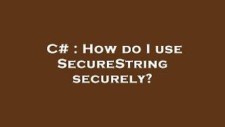 C# : How do I use SecureString securely?