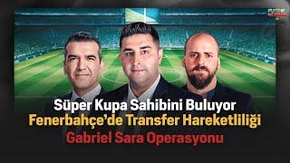 SÜPER KUPANIN SAHİBİ BEŞİKTAŞ | Fenerbahçe’de Transfer Hareketliliği Başladı Gabriel Sara Operasyonu