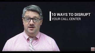 10 Ways to Disrupt Your Call Center