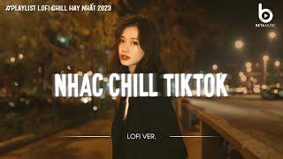 Nhạc Chill TikTok 2023 - Những Bản Lofi Chill Nhẹ Nhàng NGHE LÀ NGHIỆN - Lofi Chill Hot TikTok