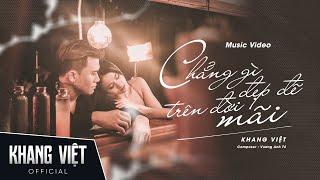 CHẲNG GÌ ĐẸP ĐẼ TRÊN ĐỜI MÃI - KHANG VIỆT | OFFICIAL MUSIC VIDEO