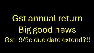 gstr 9/9c big news, gstr 9/9c date extend