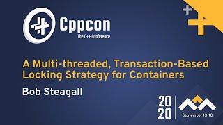 A Multi-threaded, Transaction-Based Locking Strategy for Containers - Bob Steagall - CppCon 2020