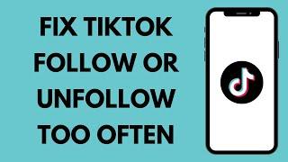How to Fix You Follow or Unfollow Too Often on TikTok 2024