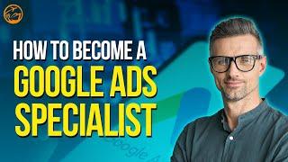 How To Become a Google Ads Specialist