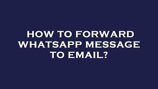 How to forward whatsapp message to email?