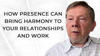 How Presence Can Bring Harmony to Your Relationships and Work | Eckhart Tolle