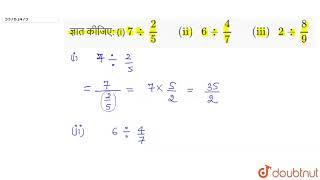 ज्ञात कीजिए:  (i) ` 7 divide (2)/(5) "     (ii) " 6 divide (4)/(7) "     (iii) " 2 divide (8)/(9)`