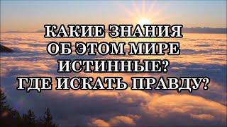 КАКИЕ ЗНАНИЯ ОБ ЭТОМ МИРЕ ИСТИННЫЕ? Множество теорий, где искать правду?