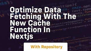 optimize data fetching with the new cache function in nextjs