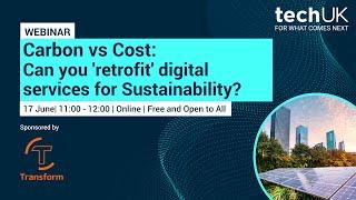 Carbon vs Cost: Can you 'retrofit' digital services for Sustainability? (sponsored by TransformUK)