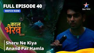 FULL EPISODE -40 | Sheru Ne Kiya Anand Par Hamla | काल भैरव रहस्य || Kaal Bhairav Rahasya