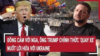 Thời sự quốc tế: Đồng cảm với Nga, Ông Trump chính thức ‘quay xe’, nuốt lời hứa với Kiev