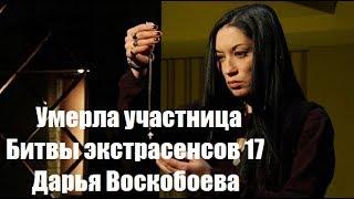 НЕ СТАЛО ФИНАЛИСТКИ БИТВЫ ЭКСТРАСЕНСОВ 17 СЕЗОН - ДАРЬИ ВОСКОБОЕВОЙ. ДАРЬЯ ВОСКОБОЕВА УЧАСТНИЦА.