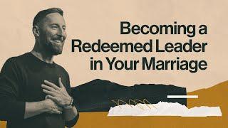 Becoming a Redeemed Leader in Your Marriage