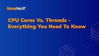 CPU Cores vs. Threads: Everything You Need To Know