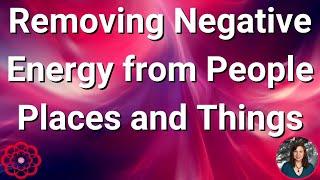 Removing Negative Energy from People, Places, and Things 