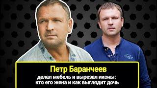 Пётр Баранчеев: делал мебель и вырезал иконы. Как стал актёром, кто его жена и как выглядит дочь