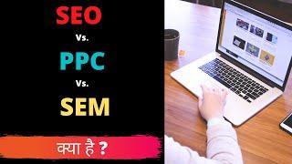 SEO Vs. PPC Vs. SEM | What is Search Engine Optimization, Pay Per Click and Search Engine Marketing