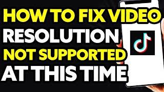 How To Fix Tiktok Video Resolution Not Supported At This Time