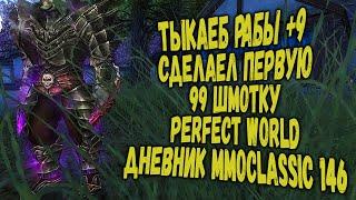 ТЫКАЕМ РАБЫ +9 | СДЕЛАЛ ПЕРВУЮ 99-Ю ШМОТКУ | PERFECT WORLD |ДНЕВНИК MMOCLASSIC 146