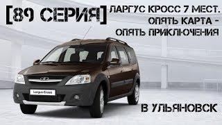 [89 Серия] Ларгус Кросс 7 мест. В Ульяновск. Опять карта - опять приключения.