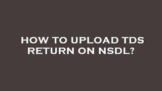 How to upload tds return on nsdl?